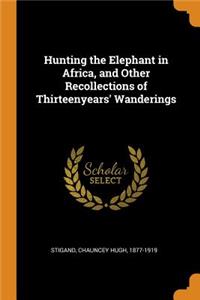 Hunting the Elephant in Africa, and Other Recollections of Thirteenyears' Wanderings