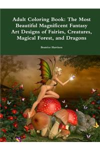 Adult Coloring Book: The Most Beautiful Magnificent Fantasy Art Designs of Fairies, Creatures, Magical Forest, and Dragons