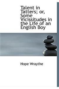 Talent in Tatters; Or, Some Vicissitudes in the Life of an English Boy