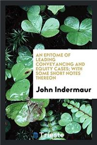 Epitome of Leading Conveyancing and Equity Cases; With Some Short Notes Thereon