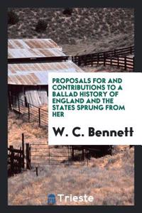 Proposals for and Contributions to a Ballad History of England and the States Sprung from Her