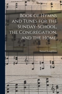 Book of Hymns and Tunes for the Sunday-school, the Congregation, and the Home.