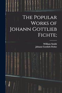 Popular Works of Johann Gottlieb Fichte;