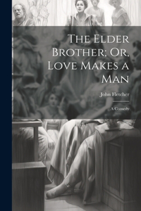 Elder Brother; Or, Love Makes a Man