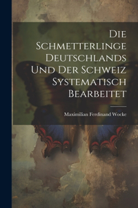 Die Schmetterlinge Deutschlands und der Schweiz Systematisch Bearbeitet