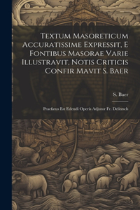 Textum Masoreticum Accuratissime Expressit, E Fontibus Masorae Varie Illustravit, Notis Criticis Confir Mavit S. Baer: Praefatus Est Edendi Operis Adjutor Fr. Delitzsch