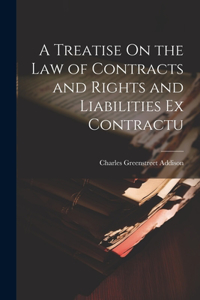 Treatise On the Law of Contracts and Rights and Liabilities Ex Contractu