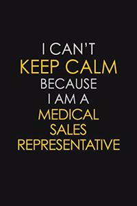 I Can't Keep Calm Because I Am A Medical Sales Representative