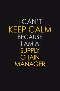 I Can't Keep Calm Because I Am A Supply Chain Manager