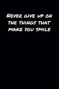 Never Give Up On The Things That Make You Smile