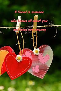 A friend is someone who knows all about you and loves you anyway
