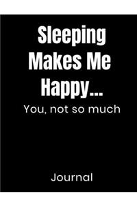 Sleeping Makes Me Happy...You Not So Much Journal