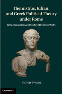 Themistius, Julian, and Greek Political Theory Under Rome: Texts, Translations, and Studies of Four Key Works