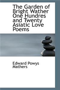 The Garden of Bright Wather One Hundres and Twenty Asiatic Love Poems