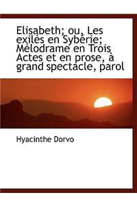 Elisabeth; Ou, Les Exil S En Syb Rie; M Lodrame En Trois Actes Et En Prose, Grand Spectacle, Parol