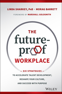 The Future-Proof Workplace - Six Strategies to Accelerate Talent Development, Reshape Your Culture, and Succeed with Purpose
