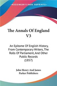 Annals Of England V3: An Epitome Of English History, From Contemporary Writers, The Rolls Of Parliament, And Other Public Records (1857)