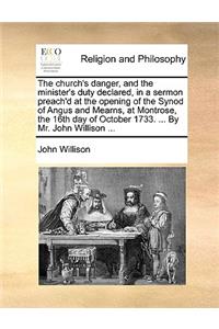 The Church's Danger, and the Minister's Duty Declared, in a Sermon Preach'd at the Opening of the Synod of Angus and Mearns, at Montrose, the 16th Day of October 1733. ... by Mr. John Willison ...