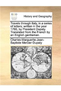 Travels Through Italy, in a Series of Letters; Written in the Year 1785, by President Dupaty. Translated from the French by an English Gentleman.