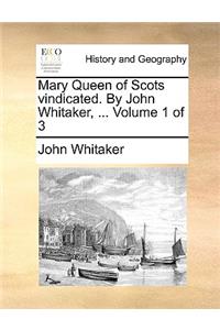 Mary Queen of Scots Vindicated. by John Whitaker, ... Volume 1 of 3