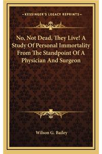 No, Not Dead, They Live! a Study of Personal Immortality from the Standpoint of a Physician and Surgeon