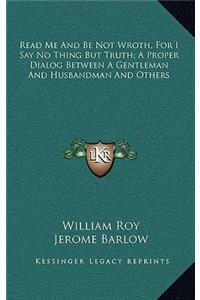 Read Me and Be Not Wroth, for I Say No Thing But Truth; A Proper Dialog Between a Gentleman and Husbandman and Others