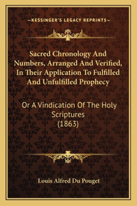 Sacred Chronology And Numbers, Arranged And Verified, In Their Application To Fulfilled And Unfulfilled Prophecy