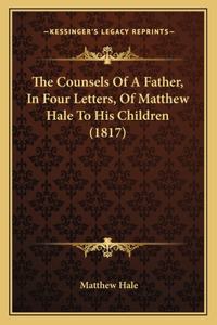 The Counsels Of A Father, In Four Letters, Of Matthew Hale To His Children (1817)