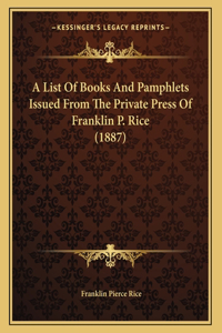 A List Of Books And Pamphlets Issued From The Private Press Of Franklin P. Rice (1887)