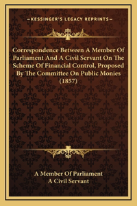 Correspondence Between A Member Of Parliament And A Civil Servant On The Scheme Of Financial Control, Proposed By The Committee On Public Monies (1857)