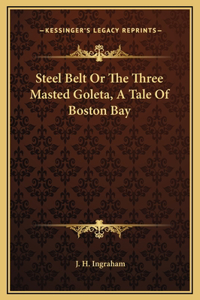 Steel Belt Or The Three Masted Goleta, A Tale Of Boston Bay