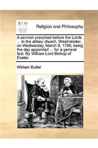 A Sermon Preached Before the Lords ... in the Abbey Church, Westminster, on Wednesday, March 9, 1796; Being the Day Appointed ... for a General Fast. by William Lord Bishop of Exeter.