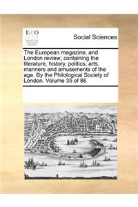 The European Magazine, and London Review; Containing the Literature, History, Politics, Arts, Manners and Amusements of the Age. by the Philological Society of London. Volume 35 of 86