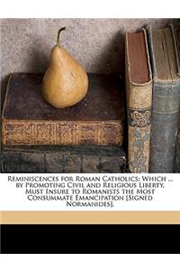 Reminiscences for Roman Catholics: Which ... by Promoting Civil and Religious Liberty, Must Insure to Romanists the Most Consummate Emancipation [Signed Normanides].