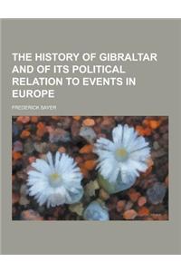 The History of Gibraltar and of Its Political Relation to Events in Europe