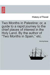 Two Months in Palestine; Or, a Guide to a Rapid Journey to the Chief Places of Interest in the Holy Land. by the Author of Two Months in Spain, Etc.