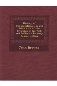 History of Congregationalism and Memorials of the Churches in Norfolk and Suffolk - Primary Source Edition