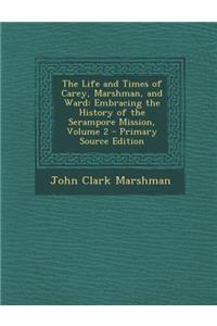 Life and Times of Carey, Marshman, and Ward: Embracing the History of the Serampore Mission, Volume 2