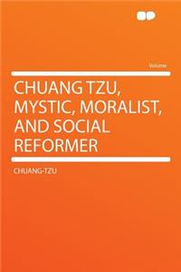 Chuang Tzu, Mystic, Moralist, and Social Reformer