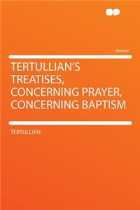 Tertullian's Treatises, Concerning Prayer, Concerning Baptism