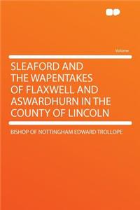 Sleaford and the Wapentakes of Flaxwell and Aswardhurn in the County of Lincoln
