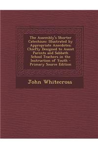 The Assembly's Shorter Catechism: Illustrated by Appropriate Anecdotes; Chiefly Designed to Assist Parents and Sabbath School Teachers in the Instruction of Youth