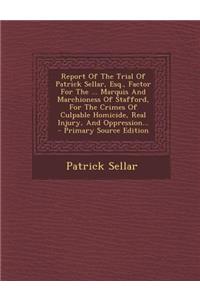 Report of the Trial of Patrick Sellar, Esq., Factor for the ... Marquis and Marchioness of Stafford, for the Crimes of Culpable Homicide, Real Injury, and Oppression...