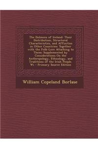 The Dolmens of Ireland: Their Distribution, Structural Characteristics, and Affinities in Other Countries; Together with the Folk-Lore Attaching to Them; Supplemented by Considerations on the Anthropology, Ethnology, and Traditions of the Irish Peo