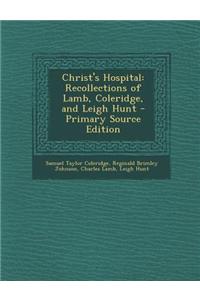 Christ's Hospital: Recollections of Lamb, Coleridge, and Leigh Hunt - Primary Source Edition