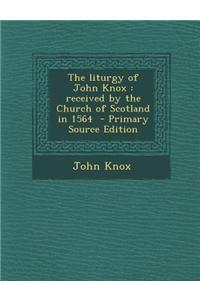 The Liturgy of John Knox: Received by the Church of Scotland in 1564 - Primary Source Edition