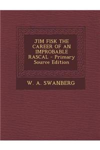 Jim Fisk the Career of an Improbable Rascal