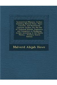 Symmetrical Masonry Arches: Including Natural Stone, Plain-Concrete, and Reinforced-Concrete Arches; For the Use of Technical Schools, Engineers,