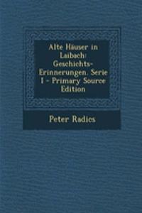 Alte Hauser in Laibach: Geschichts-Erinnerungen. Serie I - Primary Source Edition