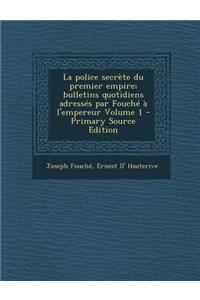 La Police Secrete Du Premier Empire; Bulletins Quotidiens Adresses Par Fouche A L'Empereur Volume 1